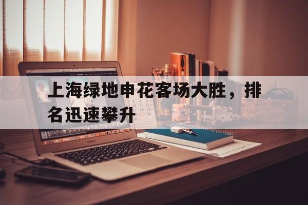 上海绿地申花客场大胜，排名迅速攀升的简单介绍