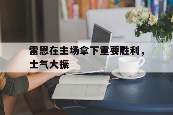 包含雷恩在主场拿下重要胜利，士气大振的词条