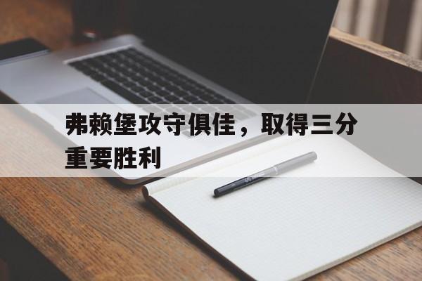 包含弗赖堡攻守俱佳，取得三分重要胜利的词条
