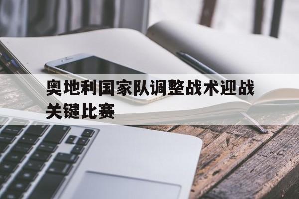 关于奥地利国家队调整战术迎战关键比赛的信息