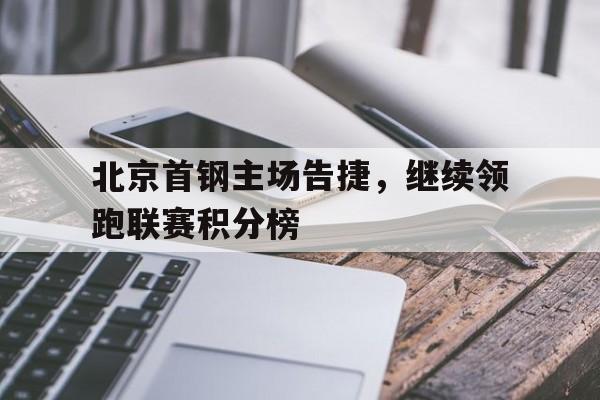 北京首钢主场告捷，继续领跑联赛积分榜