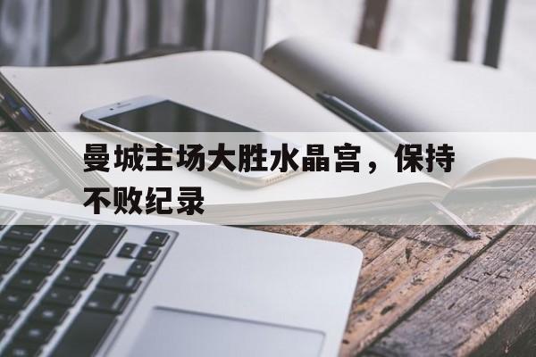 曼城主场大胜水晶宫，保持不败纪录